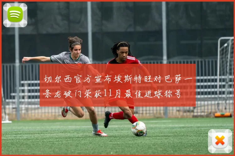 切尔西官方宣布埃斯特旺对巴萨一条龙破门荣获11月最佳进球称号