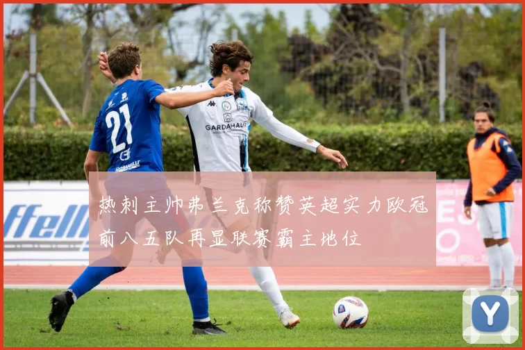 热刺主帅弗兰克称赞英超实力欧冠前八五队再显联赛霸主地位