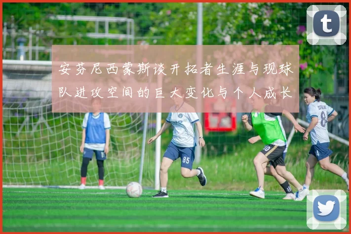 安芬尼西蒙斯谈开拓者生涯与现球队进攻空间的巨大变化与个人成长