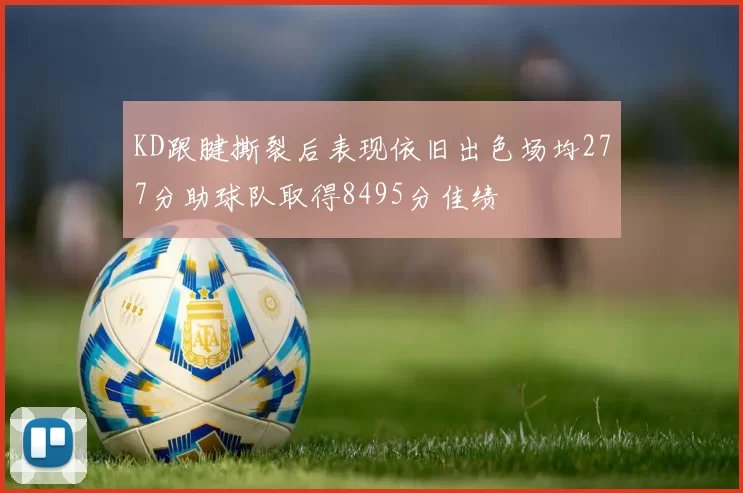 KD跟腱撕裂后表现依旧出色场均277分助球队取得8495分佳绩