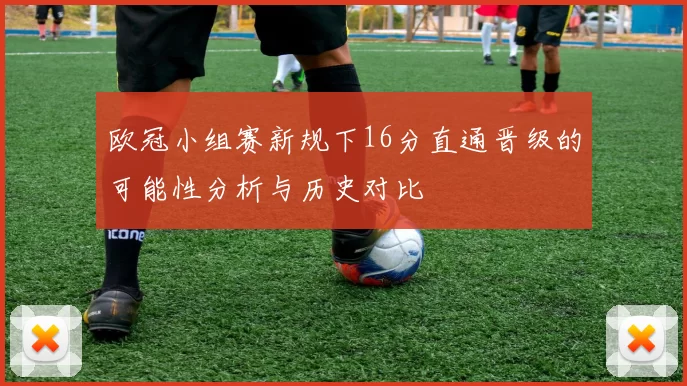 欧冠小组赛新规下16分直通晋级的可能性分析与历史对比