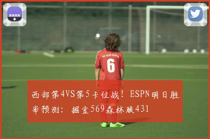西部第4VS第5卡位战！ESPN明日胜率预测：掘金569森林狼431