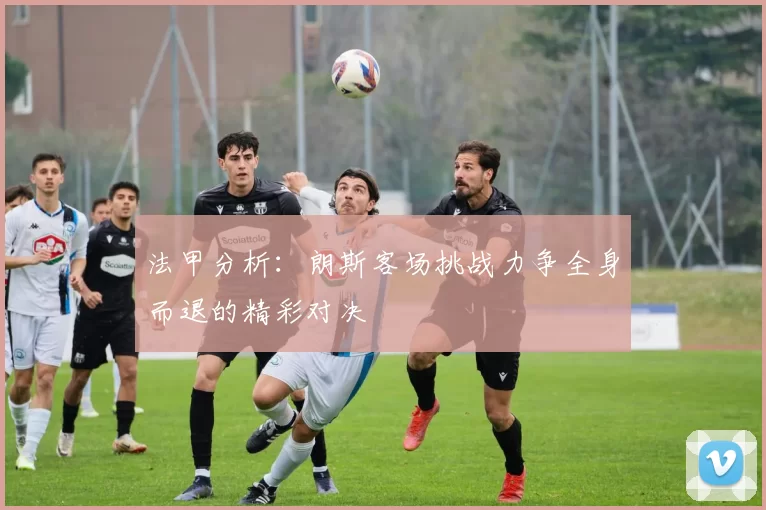 法甲分析：朗斯客场挑战力争全身而退的精彩对决