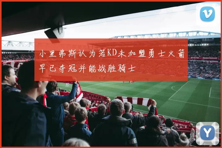 小里弗斯认为若KD未加盟勇士火箭早已夺冠并能战胜骑士