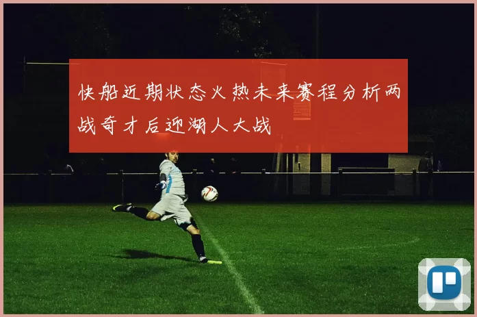 快船近期状态火热未来赛程分析两战奇才后迎湖人大战