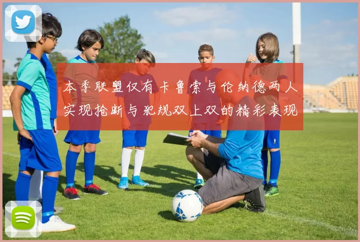 本季联盟仅有卡鲁索与伦纳德两人实现抢断与犯规双上双的精彩表现